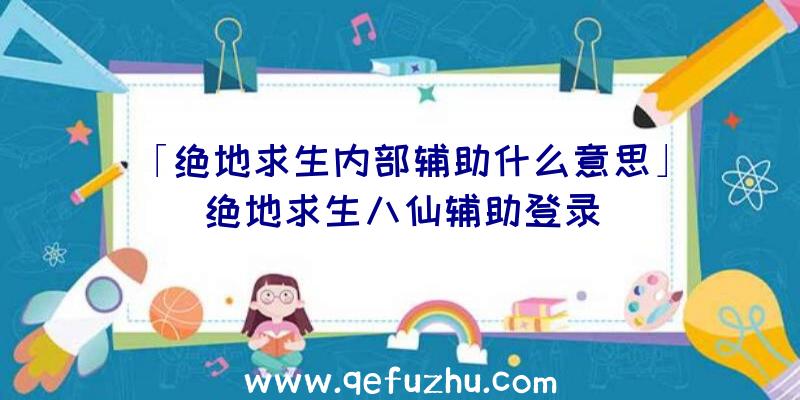 「绝地求生内部辅助什么意思」|绝地求生八仙辅助登录
